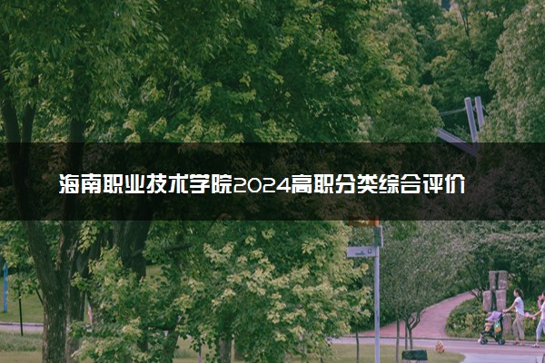 海南职业技术学院2024高职分类综合评价招生专业及计划