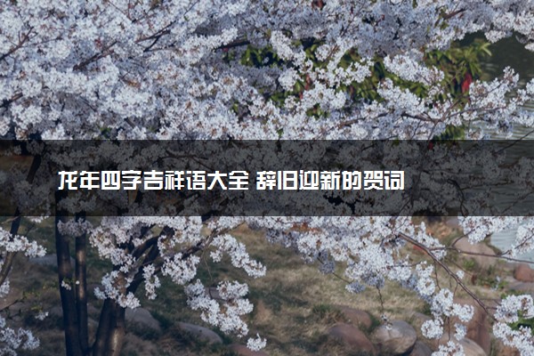 龙年四字吉祥语大全 辞旧迎新的贺词