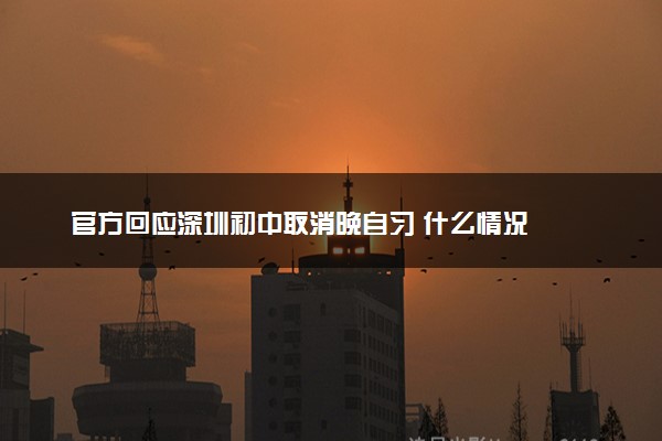 官方回应深圳初中取消晚自习 什么情况