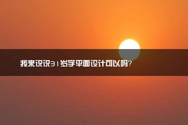 我来说说31岁学平面设计可以吗？