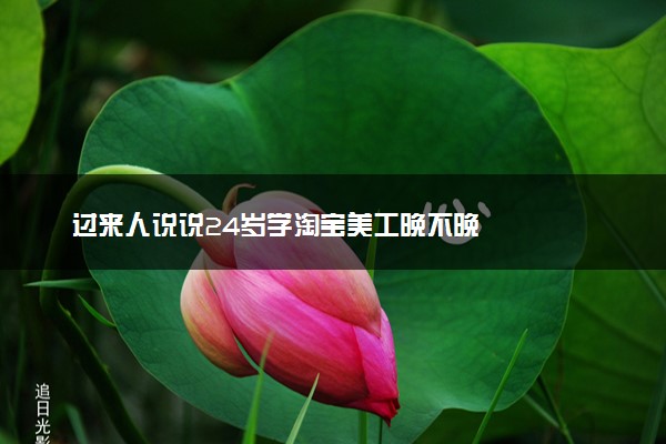 过来人说说24岁学淘宝美工晚不晚