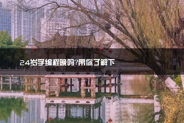 24岁学编程晚吗？带你了解下