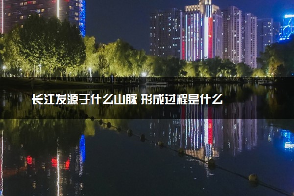 长江发源于什么山脉 形成过程是什么