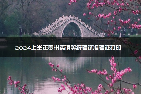 2024上半年贵州英语等级考试准考证打印时间 几号打印