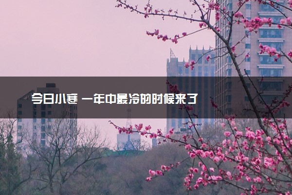 今日小寒 一年中最冷的时候来了