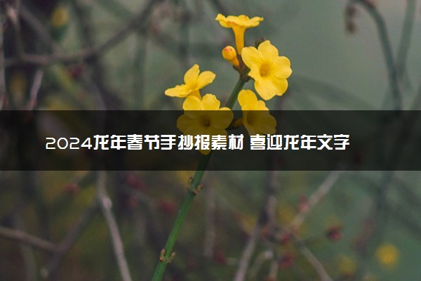 2024龙年春节手抄报素材 喜迎龙年文字内容整理