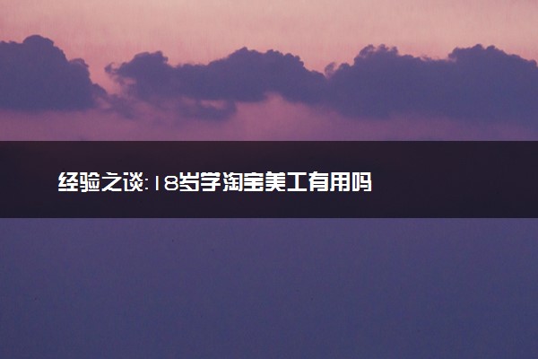 经验之谈：18岁学淘宝美工有用吗