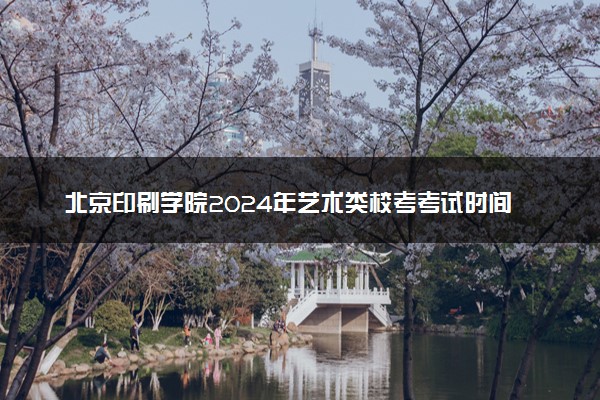 北京印刷学院2024年艺术类校考考试时间 几号考试