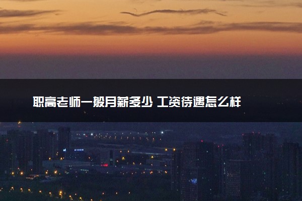 职高老师一般月薪多少 工资待遇怎么样