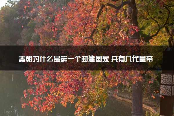 秦朝为什么是第一个封建国家 共有几代皇帝