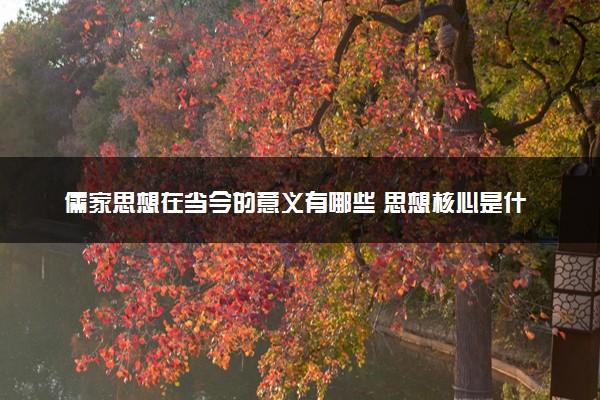 儒家思想在当今的意义有哪些 思想核心是什么