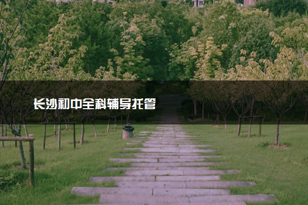 长沙初中全科辅导托管