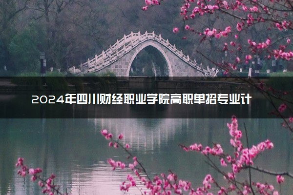 2024年四川财经职业学院高职单招专业计划最新公布