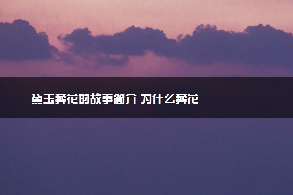 黛玉葬花的故事简介 为什么葬花