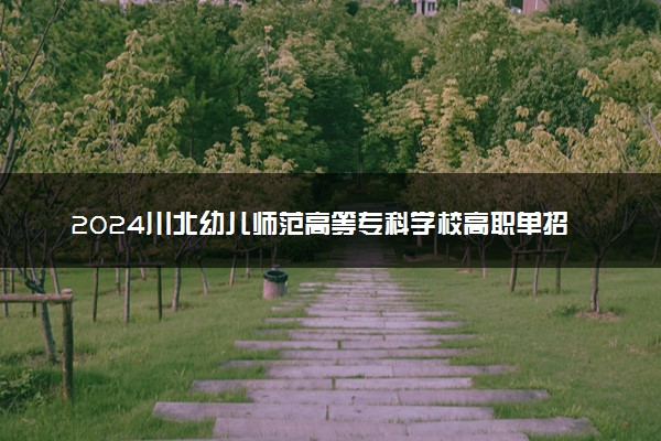 2024川北幼儿师范高等专科学校高职单招专业及计划