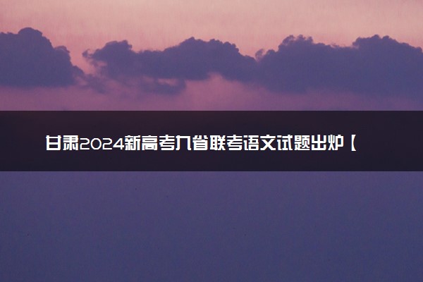 甘肃2024新高考九省联考语文试题出炉【最新】