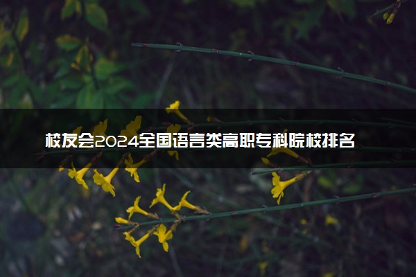 校友会2024全国语言类高职专科院校排名 最新大专排行榜