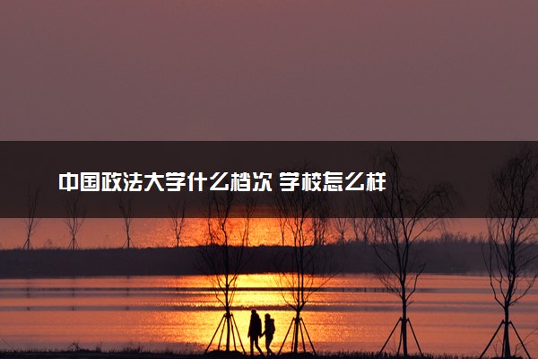 中国政法大学什么档次 学校怎么样