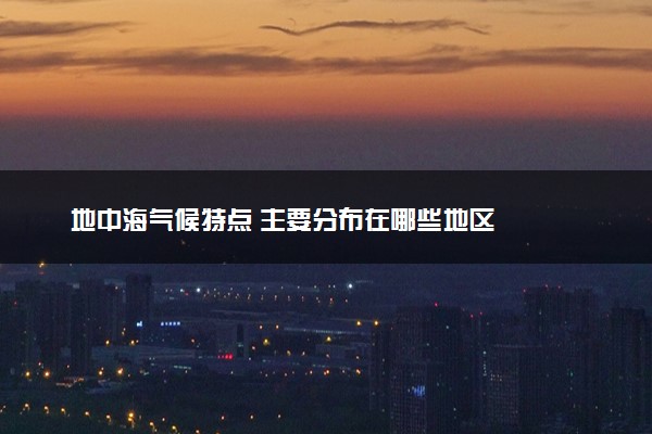 地中海气候特点 主要分布在哪些地区