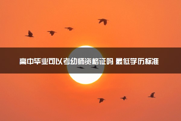 高中毕业可以考幼师资格证吗 最低学历标准
