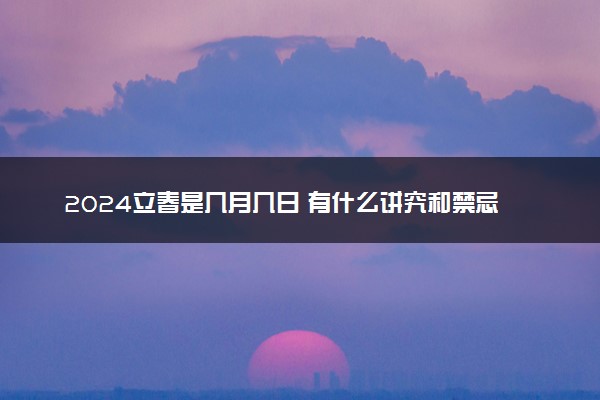2024立春是几月几日 有什么讲究和禁忌