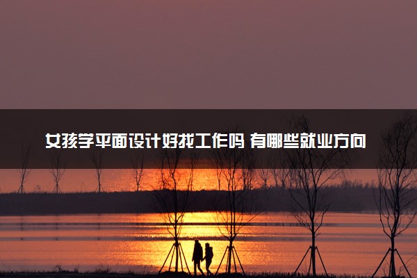 女孩学平面设计好找工作吗 有哪些就业方向