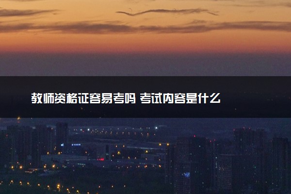 教师资格证容易考吗 考试内容是什么