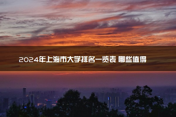 2024年上海市大学排名一览表 哪些值得推荐