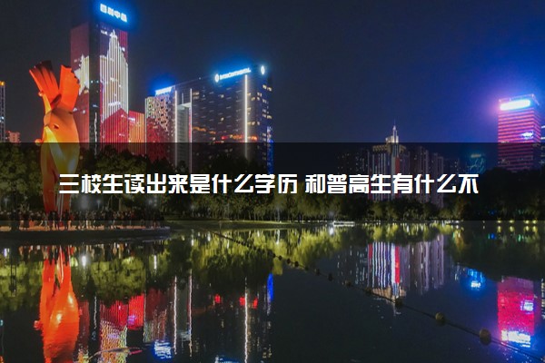 三校生读出来是什么学历 和普高生有什么不同