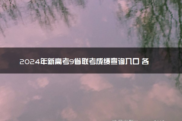 2024年新高考9省联考成绩查询入口 各省查分时间