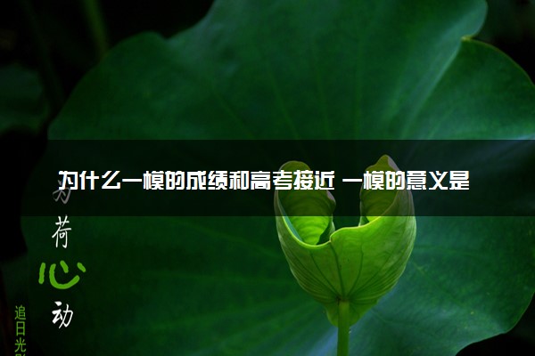 为什么一模的成绩和高考接近 一模的意义是什么