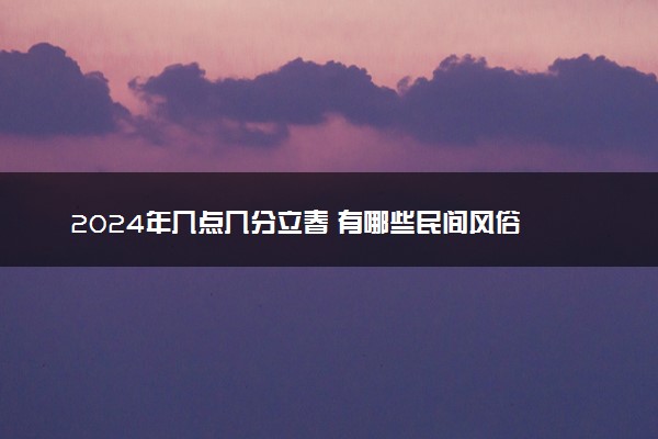 2024年几点几分立春 有哪些民间风俗