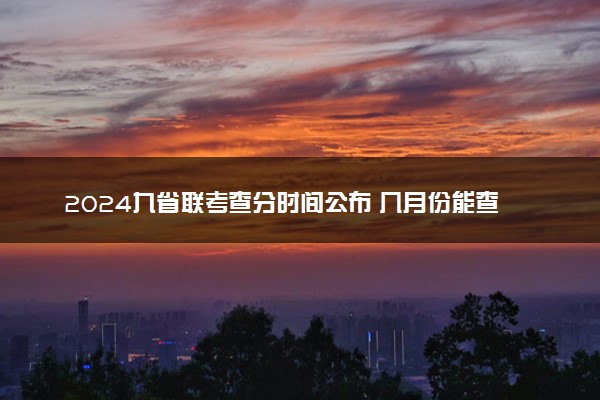 2024九省联考查分时间公布 几月份能查