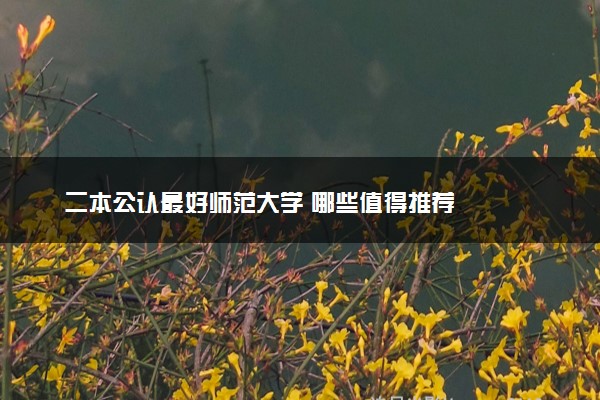 二本公认最好师范大学 哪些值得推荐