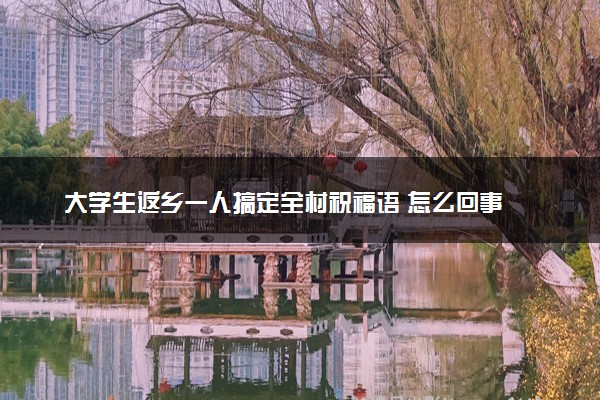 大学生返乡一人搞定全村祝福语 怎么回事
