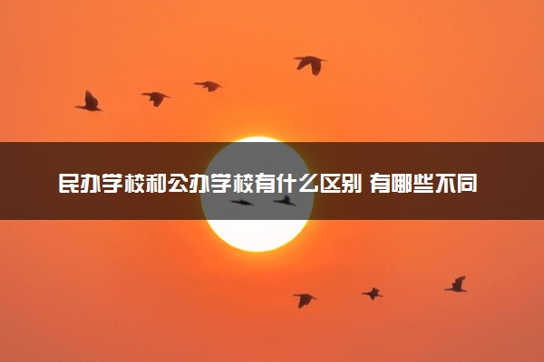 民办学校和公办学校有什么区别 有哪些不同之处