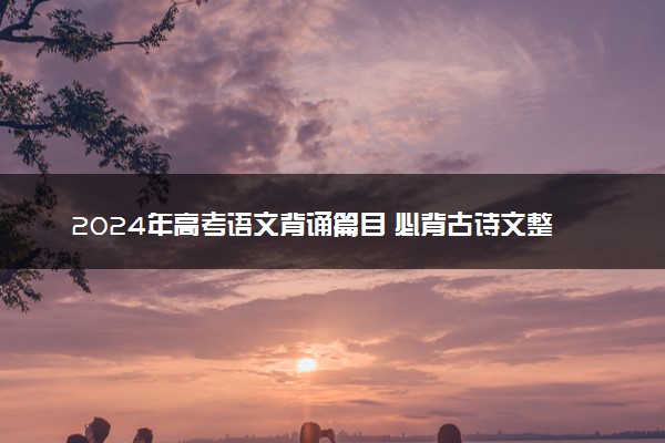 2024年高考语文背诵篇目 必背古诗文整理