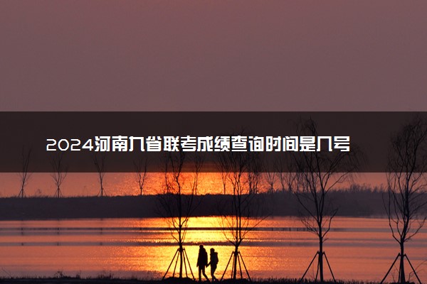 2024河南九省联考成绩查询时间是几号 分数线最新公布