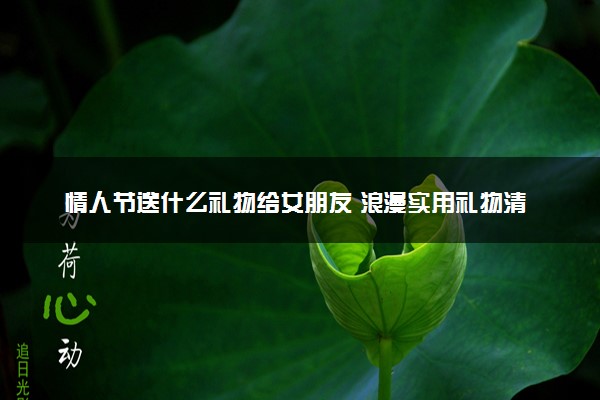 情人节送什么礼物给女朋友 浪漫实用礼物清单