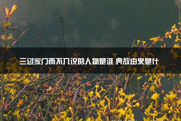 三过家门而不入说的人物是谁 典故由来是什么