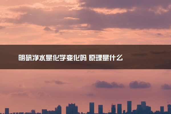 明矾净水是化学变化吗 原理是什么