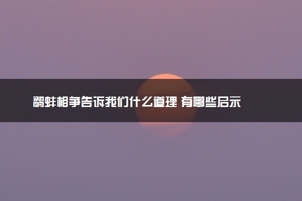 鹬蚌相争告诉我们什么道理 有哪些启示