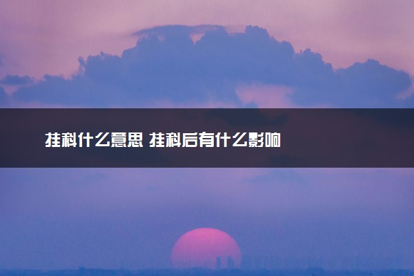 挂科什么意思 挂科后有什么影响