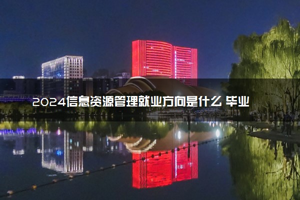2024信息资源管理就业方向是什么 毕业后能做哪些工作