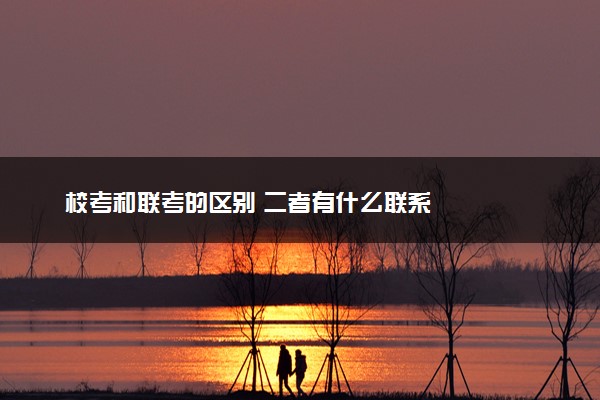 校考和联考的区别 二者有什么联系