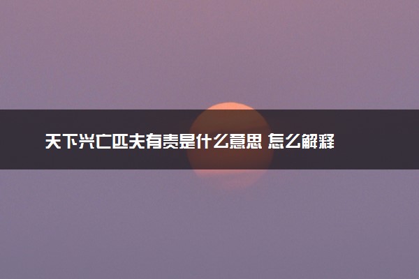 天下兴亡匹夫有责是什么意思 怎么解释