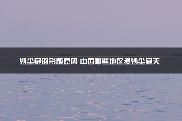 沙尘暴的形成原因 中国哪些地区多沙尘暴天气