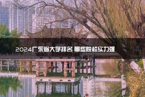 2024广东省大学排名 哪些院校实力强