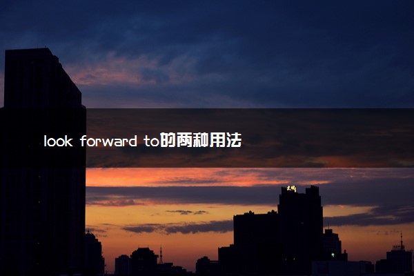 look forward to的两种用法