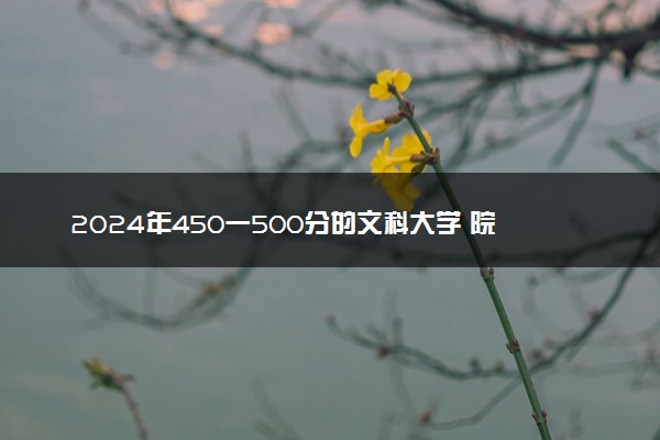 2024年450一500分的文科大学 院校名单整理